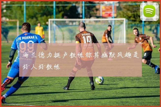 海兰德力挺卢教练称其幽默风趣是好人好教练