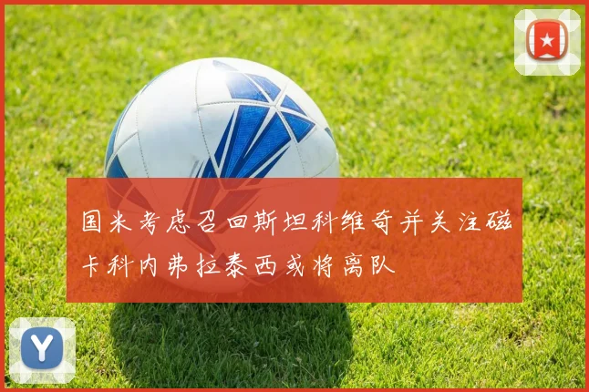 国米考虑召回斯坦科维奇并关注磁卡科内弗拉泰西或将离队