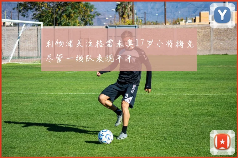 利物浦关注格雷米奥17岁小将梅克尽管一线队表现平平