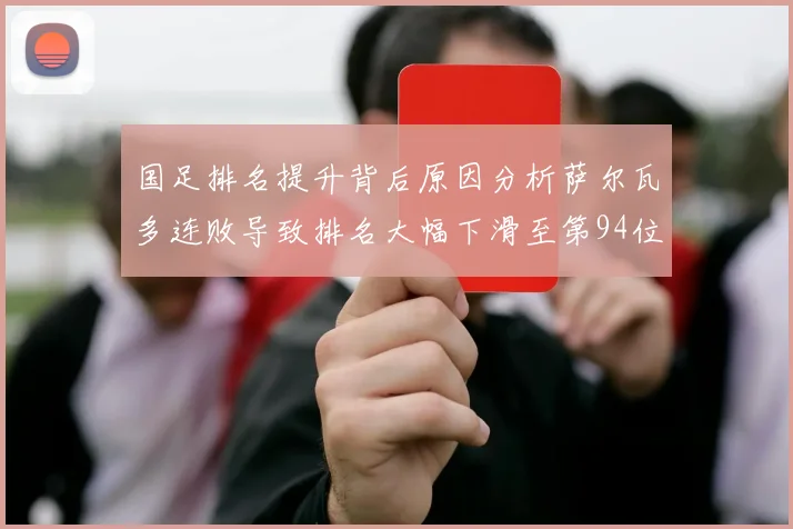 国足排名提升背后原因分析萨尔瓦多连败导致排名大幅下滑至第94位