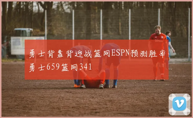 勇士背靠背迎战篮网ESPN预测胜率勇士659篮网341
