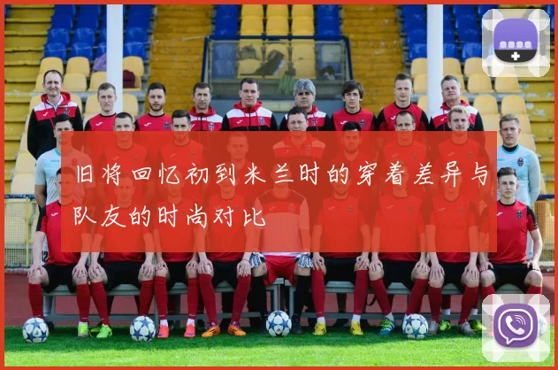 旧将回忆初到米兰时的穿着差异与队友的时尚对比