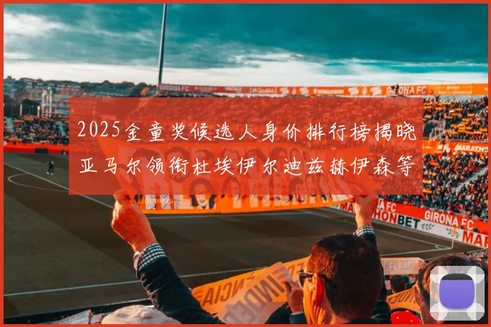 2025金童奖候选人身价排行榜揭晓亚马尔领衔杜埃伊尔迪兹赫伊森等人入围
