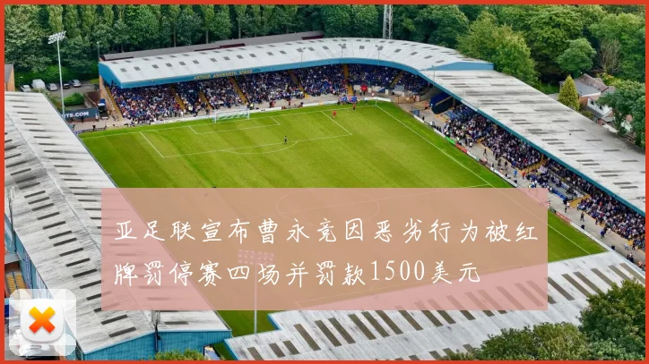亚足联宣布曹永竞因恶劣行为被红牌罚停赛四场并罚款1500美元