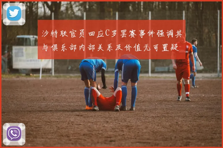 沙特联官员回应C罗罢赛事件强调其与俱乐部内部关系及价值无可置疑