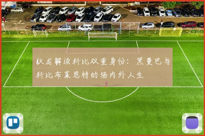 狄龙解读科比双重身份：黑曼巴与科比布莱恩特的场内外人生