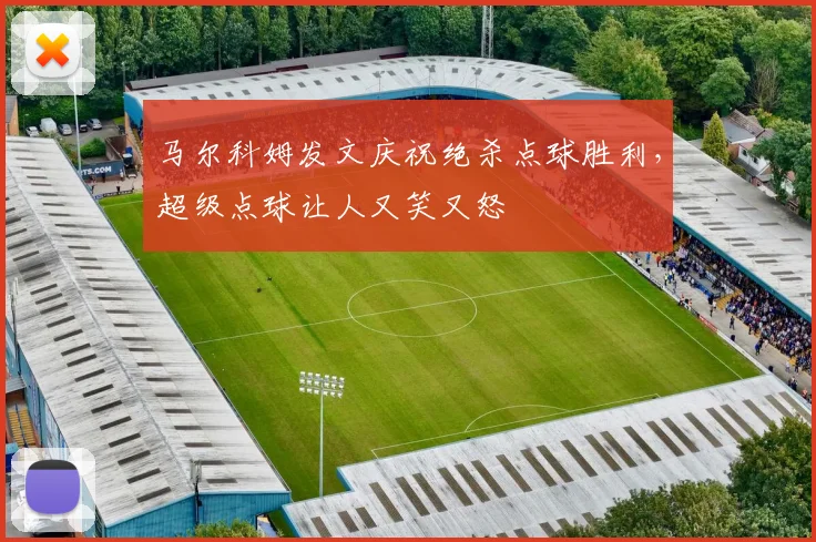 马尔科姆发文庆祝绝杀点球胜利，超级点球让人又笑又怒