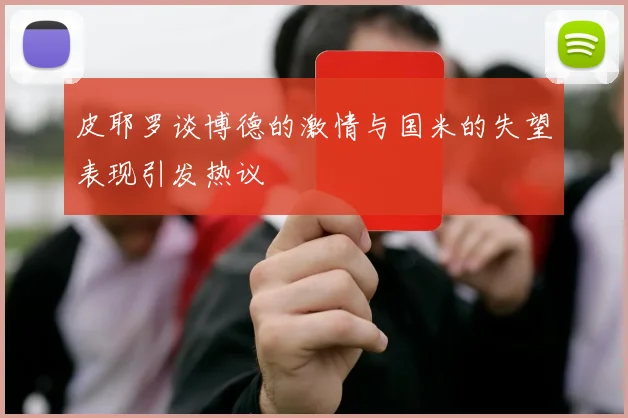 皮耶罗谈博德的激情与国米的失望表现引发热议