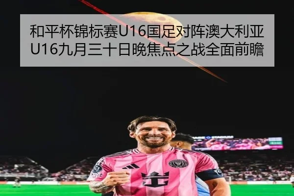 和平杯锦标赛U16国足对阵澳大利亚U16九月三十日晚焦点之战全面前瞻 | ZOSPORTS