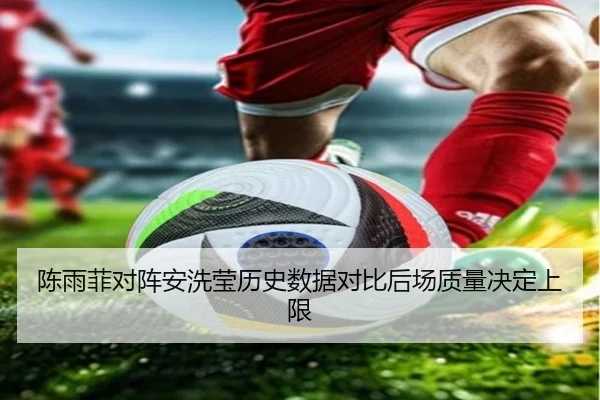 陈雨菲对阵安洗莹历史数据对比后场质量决定上限（ZOSPORTS）